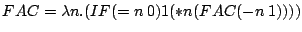 FAC = lambda n.(IF (= n 0) 1 (* n (FAC (- n 1))))