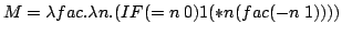 M = lambda fac.lambda n.(IF (= n 0) 1 (* n (fac (- n 1))))
