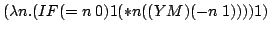 (lambda n.(IF (= n 0) 1 (* n ((Y M) (- n 1)))) 1)