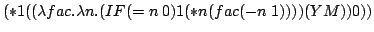 (* 1 ((lambda fac.lambda n.(IF (= n 0) 1 (* n (fac (- n 1)))) (Y M)) 0))