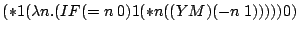 (* 1 (lambda n.(IF (= n 0) 1 (* n ((Y M) (- n 1))))) 0)